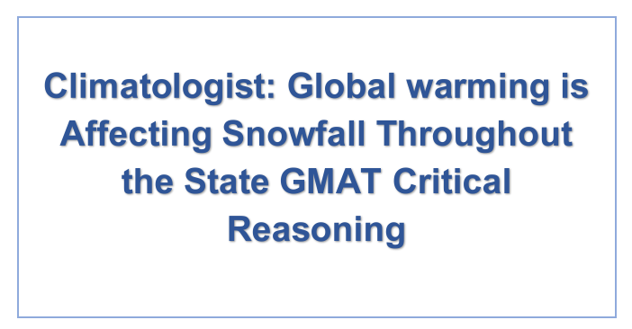Climatologist: Global warming is Affecting Snowfall Throughout the State GMAT Critical Reasoning